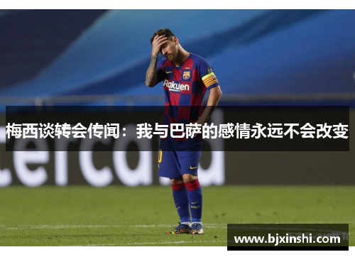 梅西谈转会传闻：我与巴萨的感情永远不会改变