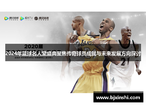 2024年篮球名人堂盛典聚焦传奇球员成就与未来发展方向探讨