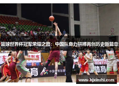 篮球世界杯冠军荣耀之路：中国队奋力拼搏再创历史新篇章