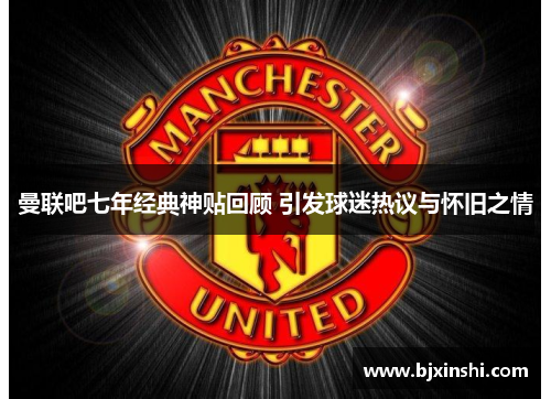 曼联吧七年经典神贴回顾 引发球迷热议与怀旧之情
