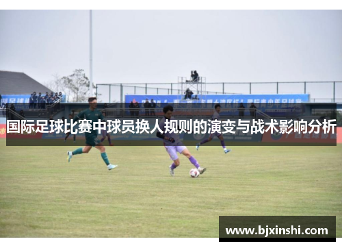 国际足球比赛中球员换人规则的演变与战术影响分析
