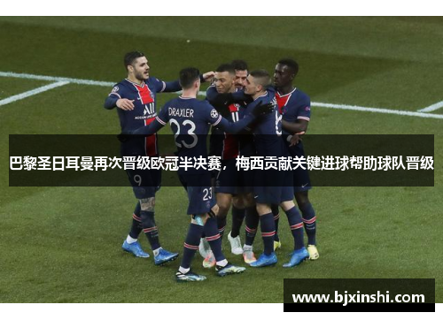 巴黎圣日耳曼再次晋级欧冠半决赛，梅西贡献关键进球帮助球队晋级