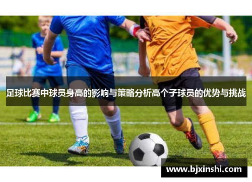 足球比赛中球员身高的影响与策略分析高个子球员的优势与挑战