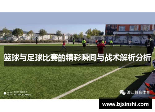 篮球与足球比赛的精彩瞬间与战术解析分析