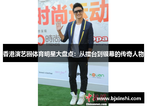 香港演艺圈体育明星大盘点：从擂台到银幕的传奇人物
