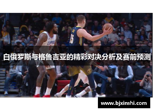 白俄罗斯与格鲁吉亚的精彩对决分析及赛前预测