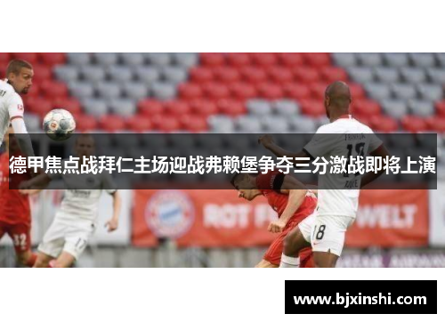 德甲焦点战拜仁主场迎战弗赖堡争夺三分激战即将上演