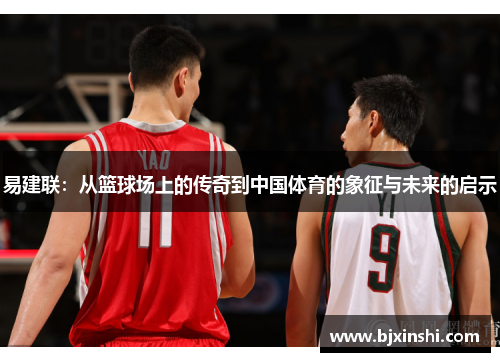 易建联：从篮球场上的传奇到中国体育的象征与未来的启示