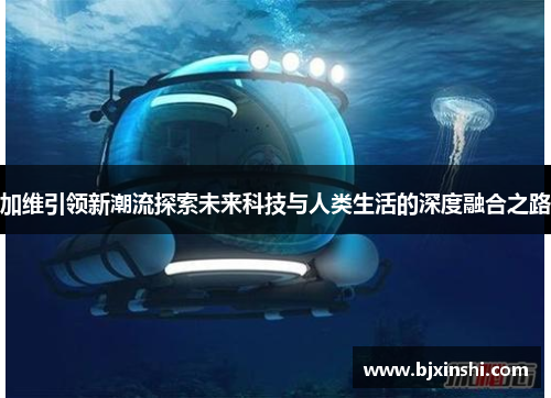 加维引领新潮流探索未来科技与人类生活的深度融合之路